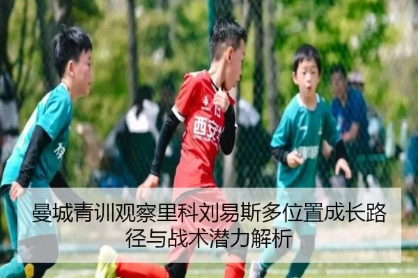 曼城青训观察里科刘易斯多位置成长路径与战术潜力解析