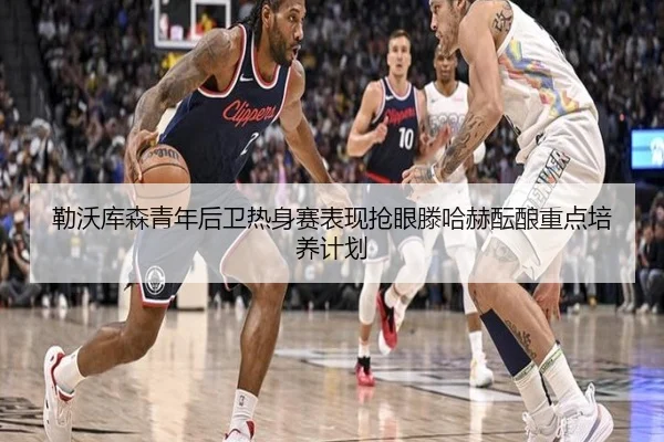 勒沃库森青年后卫热身赛表现抢眼滕哈赫酝酿重点培养计划