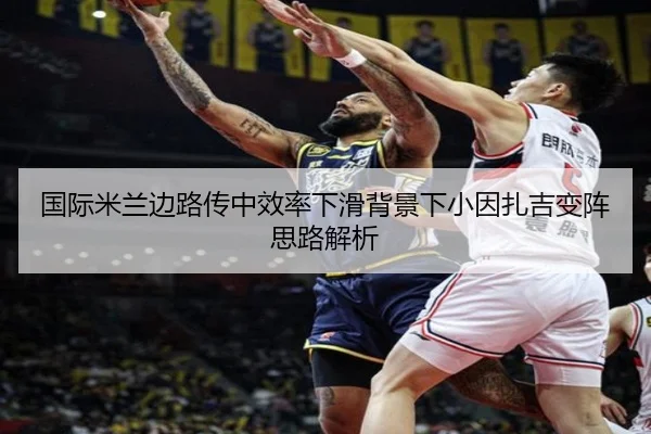 国际米兰边路传中效率下滑背景下小因扎吉变阵思路解析