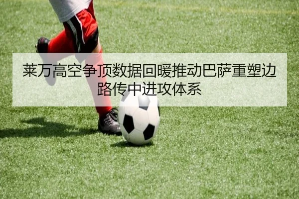 莱万高空争顶数据回暖推动巴萨重塑边路传中进攻体系